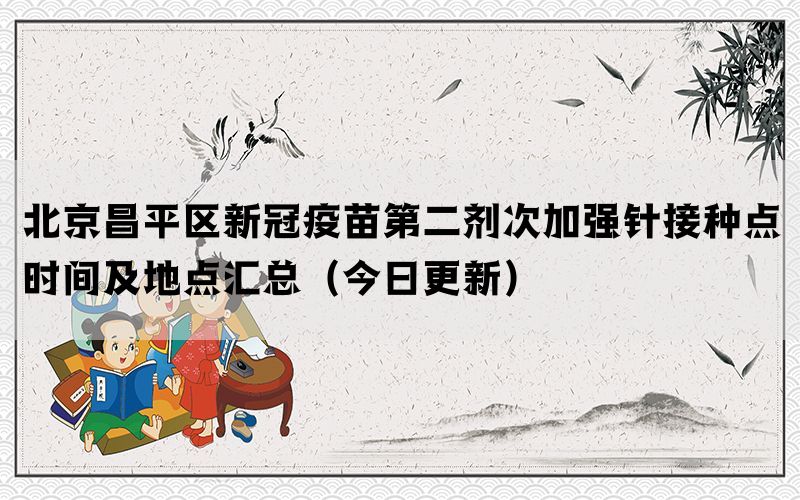 北京昌平區(qū)新冠疫苗第二劑次加強(qiáng)針接種點(diǎn)時間及地點(diǎn)匯總（今日更新）