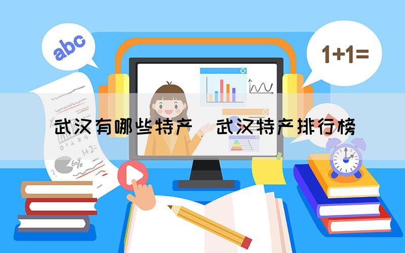 武漢有哪些特產（武漢特產排行榜）(圖1)
