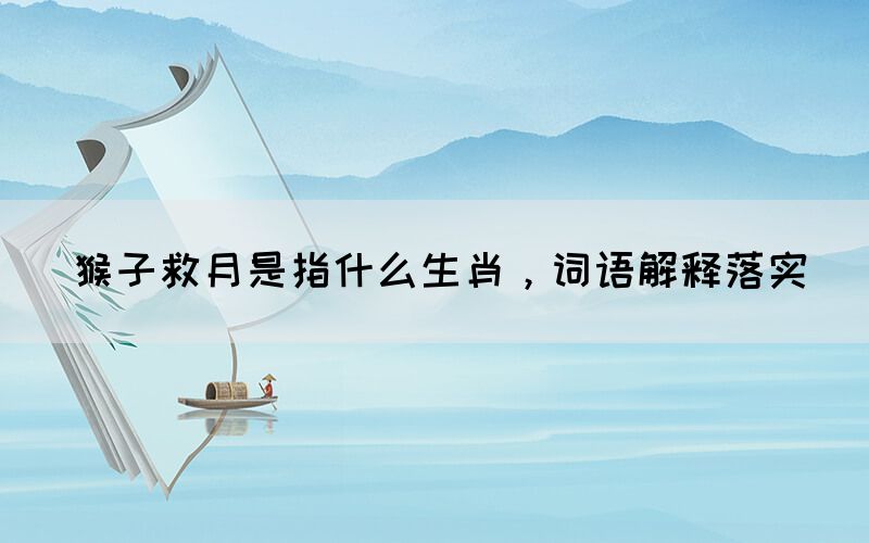 猴子救月是指什么生肖，詞語解釋落實(圖1)