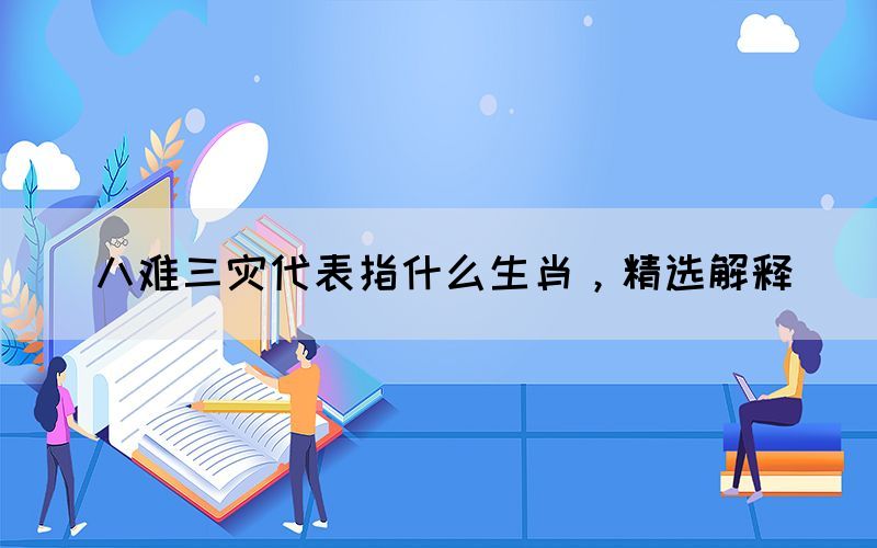 八難三災(zāi)代表指什么生肖，精選解釋(圖1)