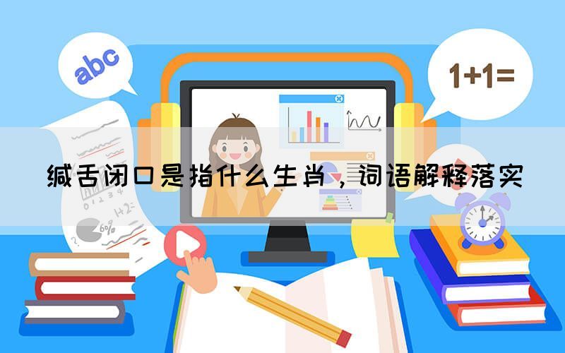 緘舌閉口是指什么生肖，詞語(yǔ)解釋落實(shí)