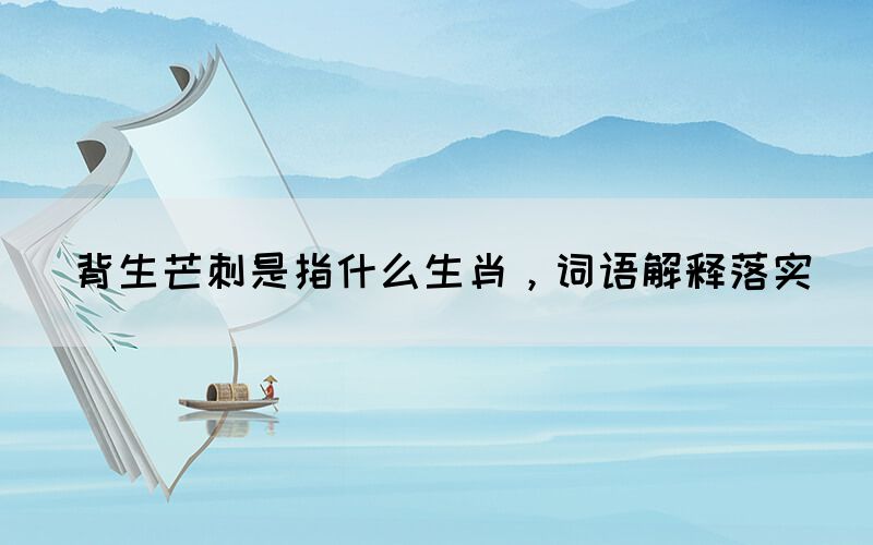 背生芒刺是指什么生肖，詞語解釋落實(圖1)